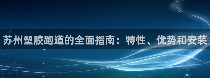 凯时国际app登录：苏州塑胶跑道的全面指南：特性、优