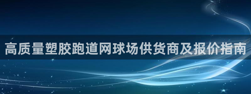 尊龙手机客户端下载APP：高质量塑胶跑道网球场供货商及报价指南