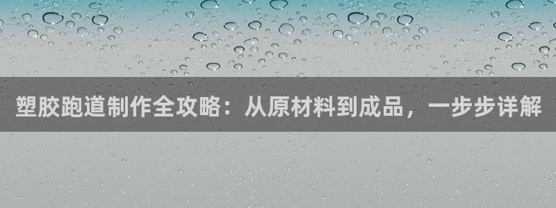 凯时k8官网首页：塑胶跑道制作全攻略：从原材料到成品