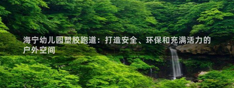 凯时kb88官方：海宁幼儿园塑胶跑道：打造安全、环保和充满活力的
户外空间