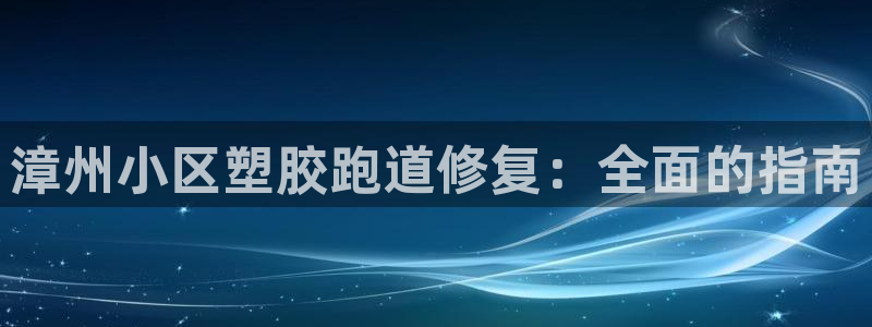 凯时官网下载客户端：漳州小区塑胶跑道修复：全面的指南